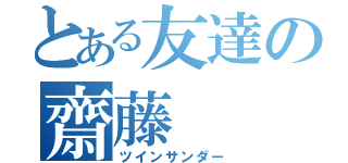 とある友達の齋藤（ツインサンダー）