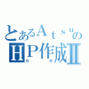 とあるＡｔｓｕｓｈｉのＨＰ作成Ⅱ（ＲＲ）