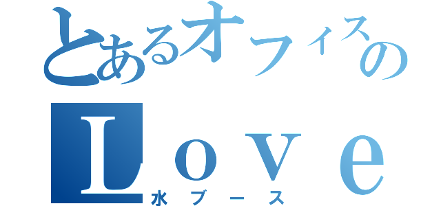 とあるオフィスのＬｏｖｅｒｓ（水ブース）