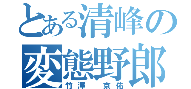 とある清峰の変態野郎（竹澤　京佑）