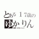 とある１７歳のゆかりん（世界一かわいいよ！）