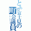 とある富士見の町会議員（ｔｏｗｎ ｃｏｕｎｃｉｌｌｏｒ）