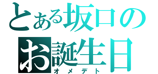 とある坂口のお誕生日（オメデト）