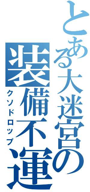 とある大迷宮の装備不運（クソドロップ）