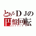 とあるＤＪの円盤回転（スクラッチ）