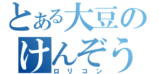 とある大豆のけんぞう（ロリコン）