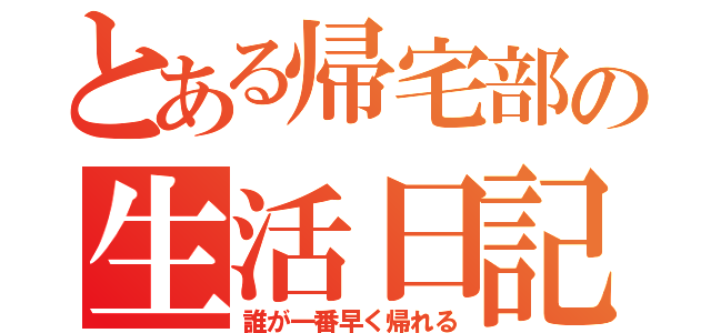 とある帰宅部の生活日記（誰が一番早く帰れる）