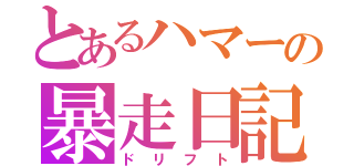 とあるハマーの暴走日記（ドリフト）