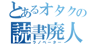 とあるオタクの読書廃人（ラノベーター）