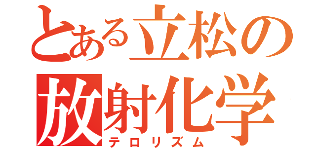 とある立松の放射化学（テロリズム）