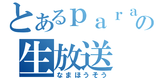 とあるｐａｒａの生放送（なまほうそう）