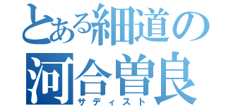 とある細道の河合曽良（サディスト）