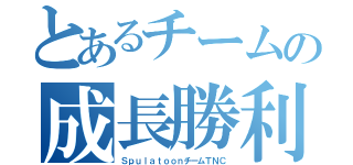 とあるチームの成長勝利（ＳｐｕｌａｔｏｏｎチームＴＮＣ）