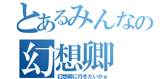 とあるみんなの幻想卿（幻想卿に行きたいかぁ）