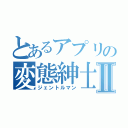 とあるアプリの変態紳士Ⅱ（ジェントルマン）