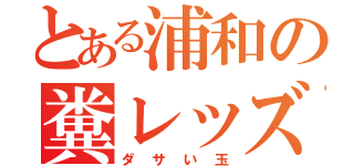 とある浦和の糞レッズ（ダサい玉）