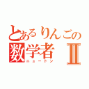 とあるりんごの数学者Ⅱ（ニュートン）