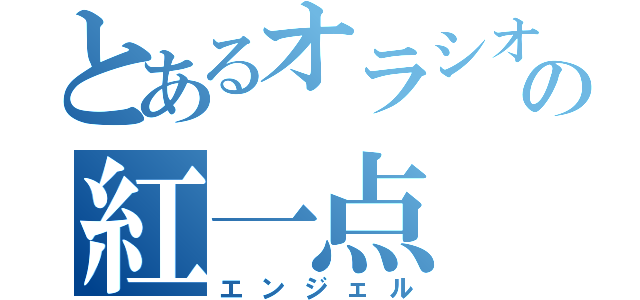 とあるオラシオンセイスの紅一点（エンジェル）