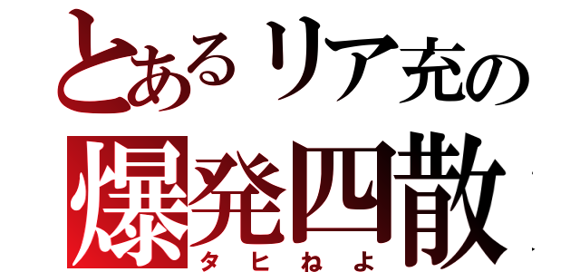 とあるリア充の爆発四散（タヒねよ）