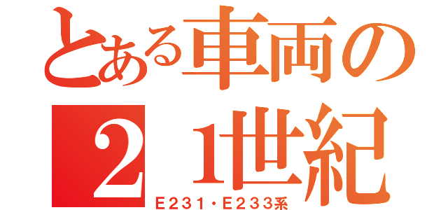 とある車両の２１世紀（Ｅ２３１・Ｅ２３３系）