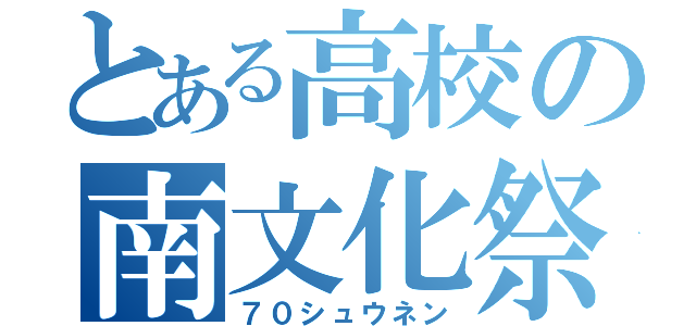 とある高校の南文化祭（７０シュウネン）