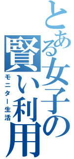 とある女子の賢い利用（モニター生活）