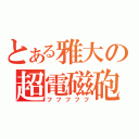 とある雅大の超電磁砲（フフフフフ）