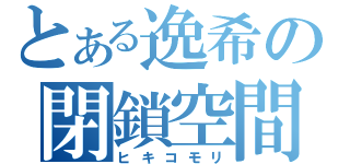 とある逸希の閉鎖空間（ヒキコモリ）