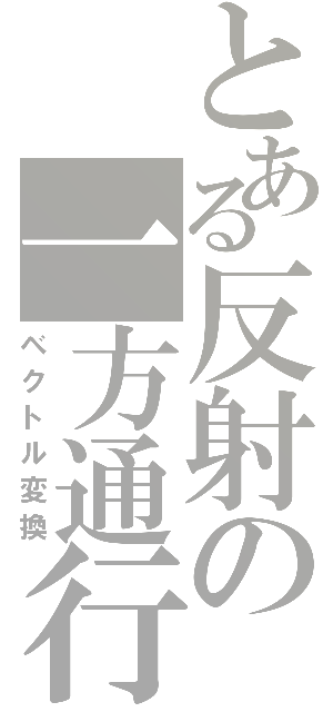 とある反射の一方通行（ベクトル変換）