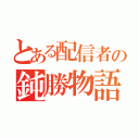 とある配信者の鈍勝物語（）