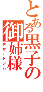 とある黒子の御姉様（デザートジム）