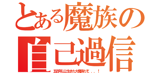 とある魔族の自己過信（五百年以上生きた大魔族だぞ．．．！）