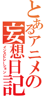 とあるアニメの妄想日記（インスピレーション）