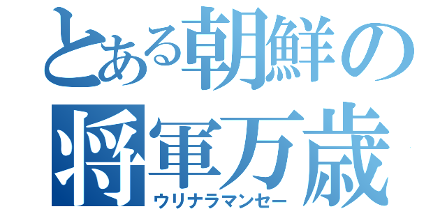 とある朝鮮の将軍万歳（ウリナラマンセー）