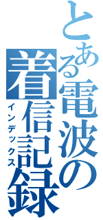 とある電波の着信記録（インデックス）