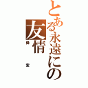 とある永遠にの友情（偉宏）