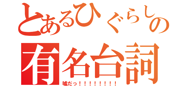 とあるひぐらしの有名台詞（嘘だっ！！！！！！！！）