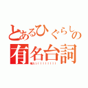 とあるひぐらしの有名台詞（嘘だっ！！！！！！！！）