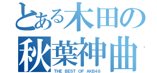 とある木田の秋葉神曲（ＴＨＥ　ＢＥＳＴ　ＯＦ　ＡＫＢ４８）