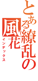 とある繚乱の風花（インデックス）