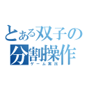 とある双子の分割操作（ゲーム実況）