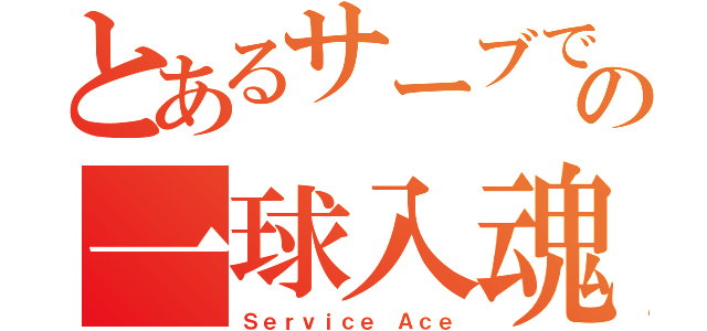 とあるサーブでの一球入魂（Ｓｅｒｖｉｃｅ Ａｃｅ）