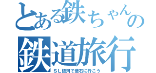 とある鉄ちゃんの鉄道旅行（ＳＬ銀河で釜石に行こう）