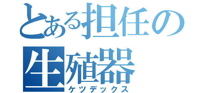 とある担任の生殖器（ケツデックス）