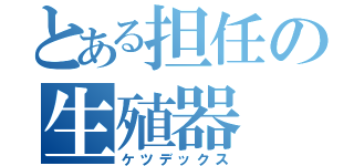 とある担任の生殖器（ケツデックス）