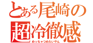 とある尾崎の超冷徹感（めっちゃつめたいやん）