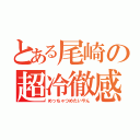 とある尾崎の超冷徹感（めっちゃつめたいやん）