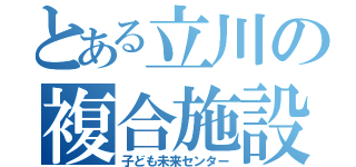 とある立川の複合施設（子ども未来センター）