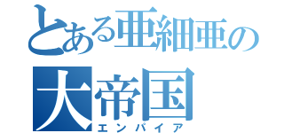 とある亜細亜の大帝国（エンパイア）