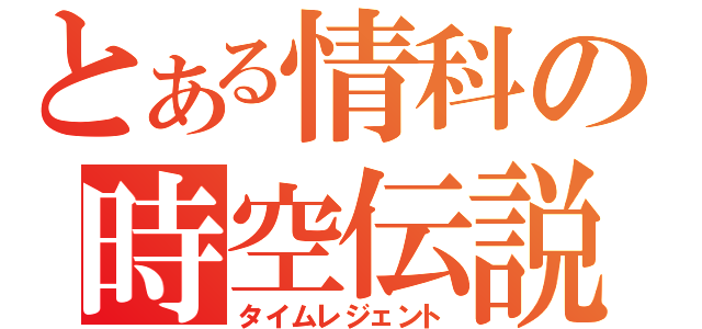 とある情科の時空伝説（タイムレジェント）